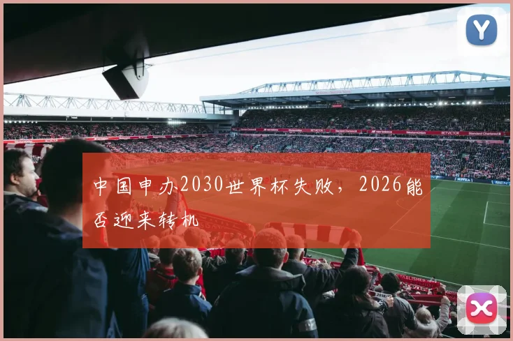 中国申办2030世界杯失败，2026能否迎来转机