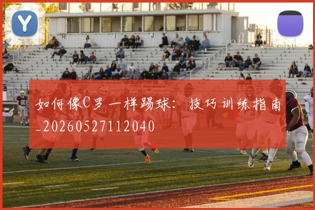 如何像C罗一样踢球：技巧训练指南_20260527112040