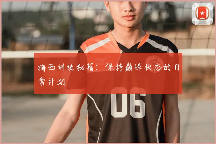 梅西训练秘籍:保持巅峰状态的日常计划