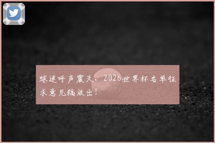 球迷呼声震天,2026世界杯名单征求意见稿放出!