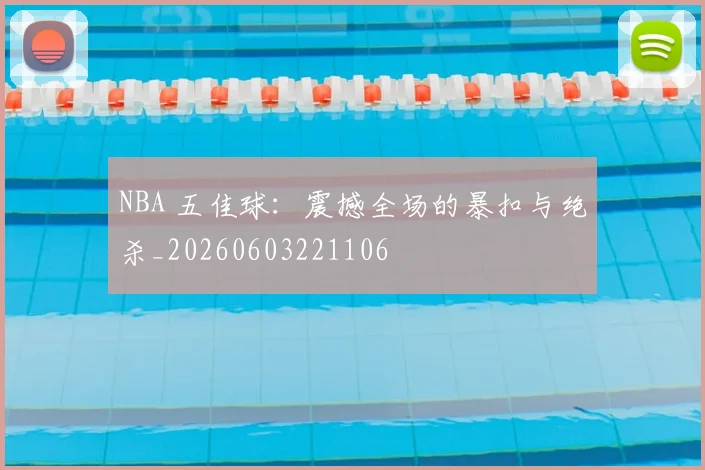 NBA 五佳球：震撼全场的暴扣与绝杀_20260603221106