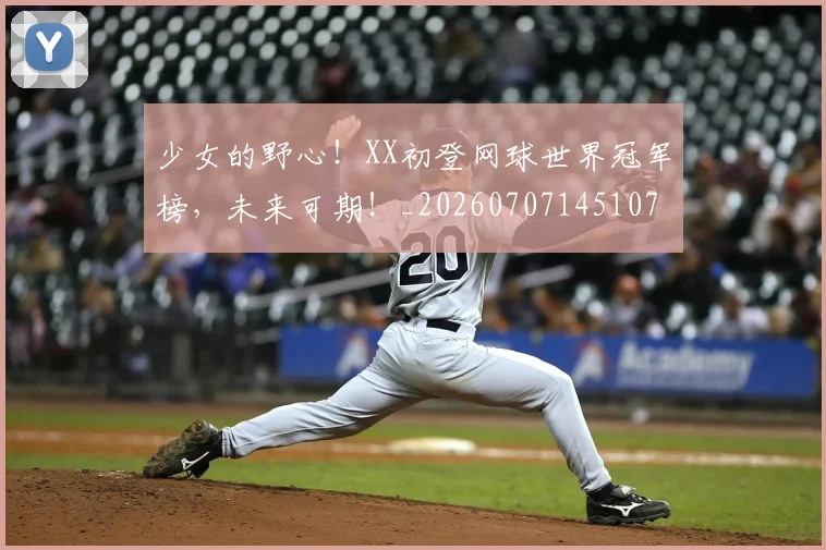 少女的野心！XX初登网球世界冠军榜，未来可期！_20260707145107