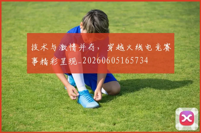 技术与激情并存,穿越火线电竞赛事精彩呈现_20260605165734