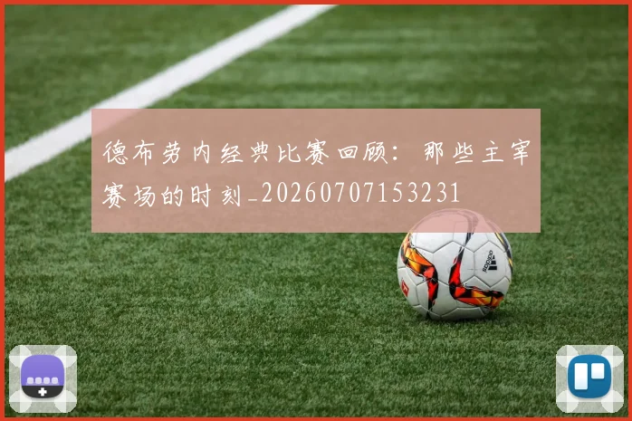 德布劳内经典比赛回顾：那些主宰赛场的时刻_20260707153231