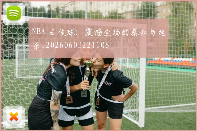 NBA 五佳球:震撼全场的暴扣与绝杀_20260603221106