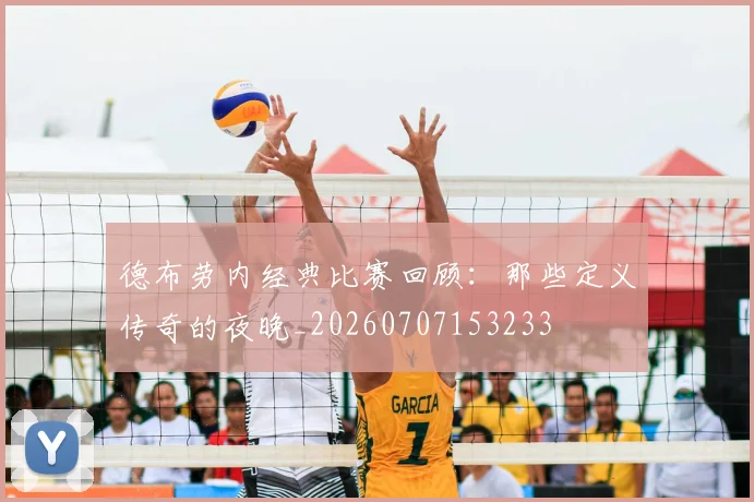 德布劳内经典比赛回顾：那些定义传奇的夜晚_20260707153233