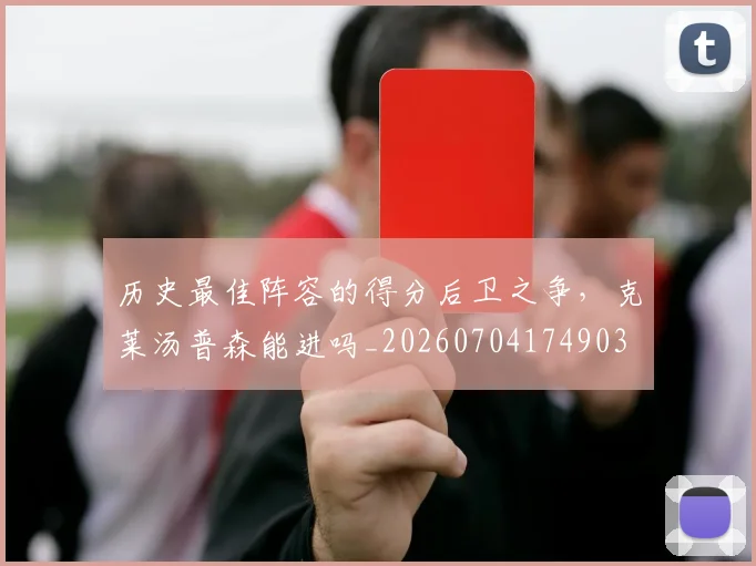 历史最佳阵容的得分后卫之争，克莱汤普森能进吗_20260704174903
