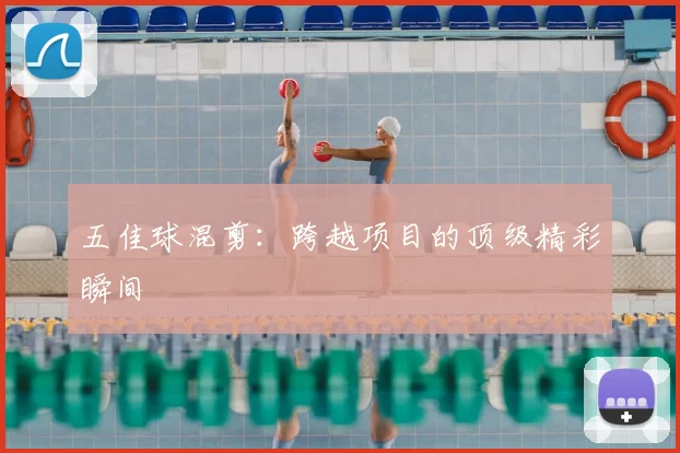 五佳球混剪：跨越项目的顶级精彩瞬间