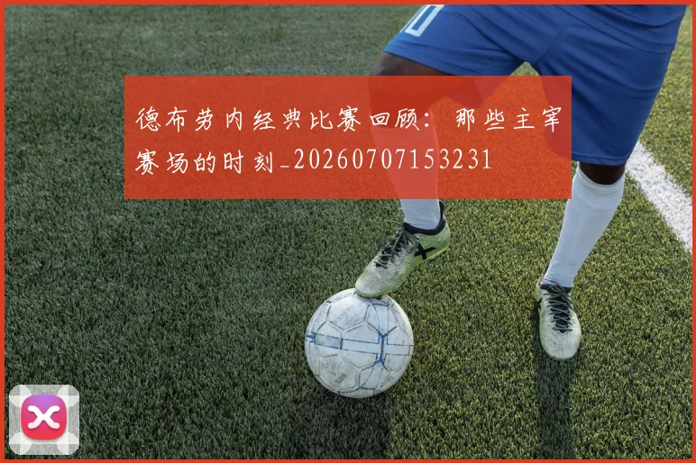 德布劳内经典比赛回顾：那些主宰赛场的时刻_20260707153231