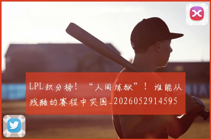 LPL积分榜！“人间炼狱”！谁能从残酷的赛程中突围_20260529145959