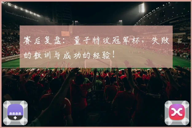 赛后复盘：量子特攻冠军杯，失败的教训与成功的经验！