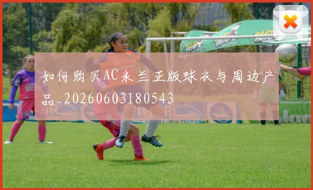 如何购买AC米兰正版球衣与周边产品_20260603180543
