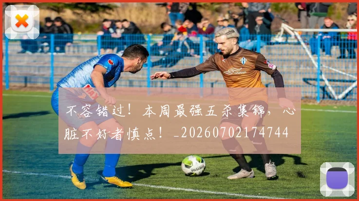 不容错过！本周最强五杀集锦，心脏不好者慎点！_20260702174744