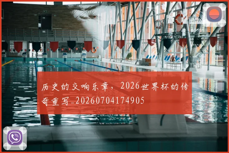 历史的交响乐章，2026世界杯的传奇重写_20260704174905