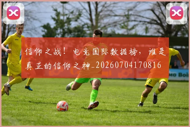 信仰之战!电竞国际数据榜,谁是真正的信仰之神_20260704170816