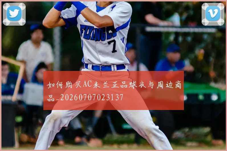 如何购买AC米兰正品球衣与周边商品_20260707023137