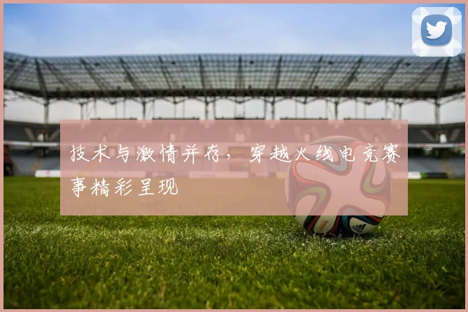 技术与激情并存,穿越火线电竞赛事精彩呈现